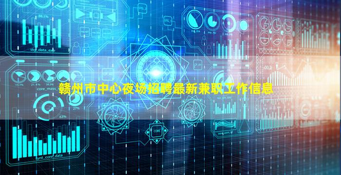 赣州市中心夜场招聘最新兼职工作信息